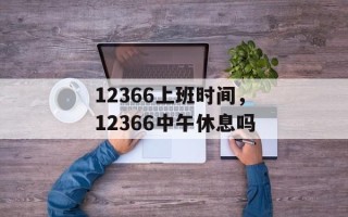 12366上班时间，12366中午休息吗