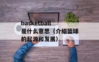 basketball是什么意思（介绍篮球的起源和发展）
