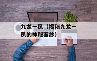 九龙一凤（揭秘九龙一凤的神秘面纱）
