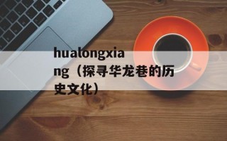 hualongxiang（探寻华龙巷的历史文化）