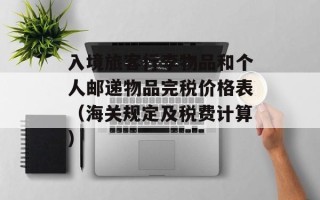 入境旅客行李物品和个人邮递物品完税价格表（海关规定及税费计算）