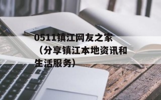 0511镇江网友之家（分享镇江本地资讯和生活服务）