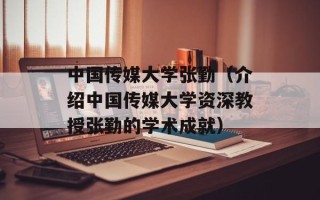 中国传媒大学张勤（介绍中国传媒大学资深教授张勤的学术成就）
