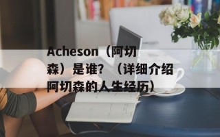 Acheson（阿切森）是谁？（详细介绍阿切森的人生经历）