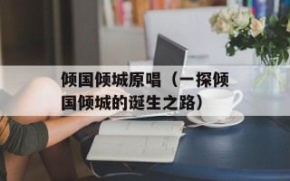 倾国倾城原唱（一探倾国倾城的诞生之路）