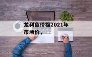龙利鱼价格2021年市场价，