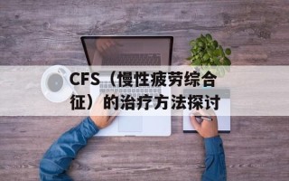 CFS（慢性疲劳综合征）的治疗方法探讨