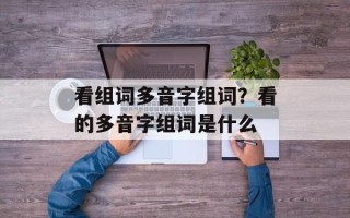 看组词多音字组词？看的多音字组词是什么