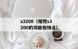 s3200（探究s3200的功能和特点）