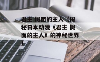 君主 假面的主人（探秘日本动漫《君主 假面的主人》的神秘世界）