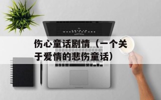 伤心童话剧情（一个关于爱情的悲伤童话）