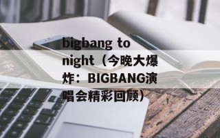 bigbang tonight（今晚大爆炸：BIGBANG演唱会精彩回顾）