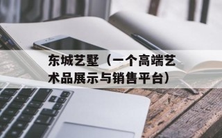 东城艺墅（一个高端艺术品展示与销售平台）