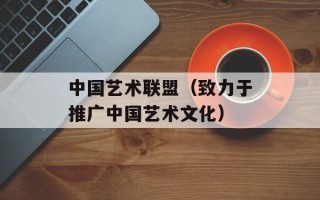 中国艺术联盟（致力于推广中国艺术文化）