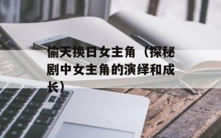 偷天换日女主角（探秘剧中女主角的演绎和成长）