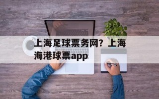 上海足球票务网？上海海港球票app