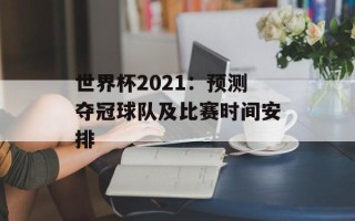 世界杯2021：预测夺冠球队及比赛时间安排