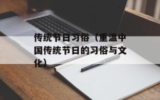 传统节日习俗（重温中国传统节日的习俗与文化）