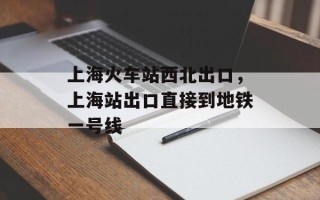 上海火车站西北出口，上海站出口直接到地铁一号线