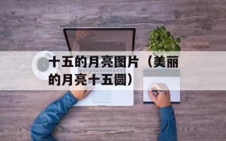 十五的月亮图片（美丽的月亮十五圆）