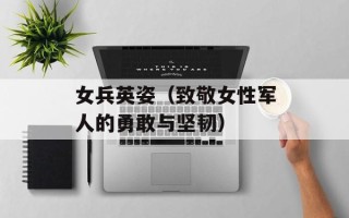 女兵英姿（致敬女性军人的勇敢与坚韧）