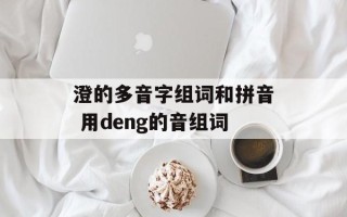澄的多音字组词和拼音 用deng的音组词