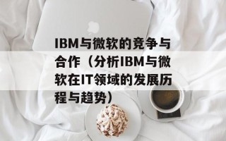 IBM与微软的竞争与合作（分析IBM与微软在IT领域的发展历程与趋势）