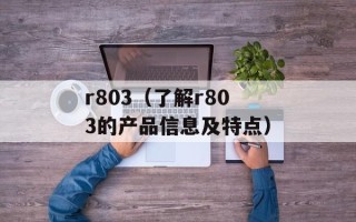 r803（了解r803的产品信息及特点）