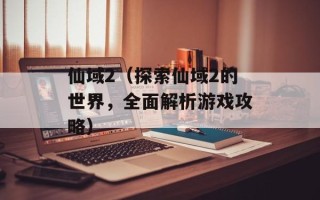 仙域2（探索仙域2的世界，全面解析游戏攻略）