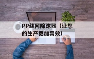 PP丝网除沫器（让您的生产更加高效）