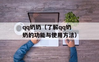 qq奶奶（了解qq奶奶的功能与使用方法）