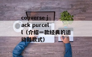 converse jack purcell（介绍一款经典的运动鞋款式）