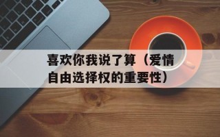 喜欢你我说了算（爱情自由选择权的重要性）