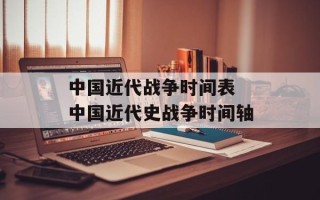 中国近代战争时间表 中国近代史战争时间轴