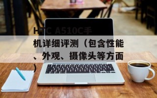 HTC A510C手机详细评测（包含性能、外观、摄像头等方面）