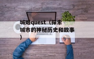 城姬quest（探索城市的神秘历史和故事）