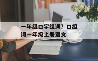 一年级口字组词？口组词一年级上册语文