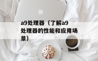 a9处理器（了解a9处理器的性能和应用场景）
