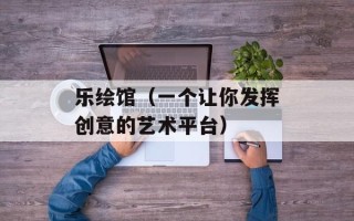 乐绘馆（一个让你发挥创意的艺术平台）