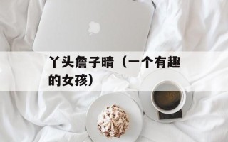 丫头詹子晴（一个有趣的女孩）