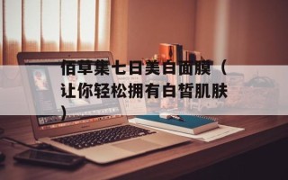 佰草集七日美白面膜（让你轻松拥有白皙肌肤）