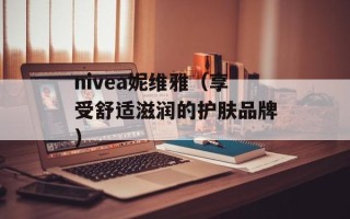 nivea妮维雅（享受舒适滋润的护肤品牌）