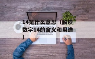 14是什么意思（解读数字14的含义和用途）