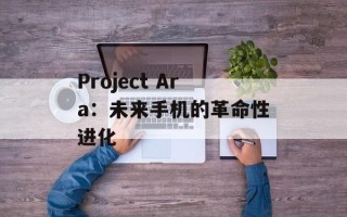 Project Ara：未来手机的革命性进化