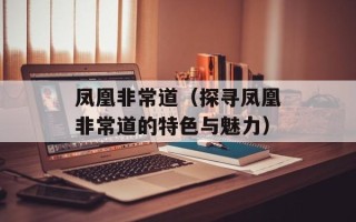 凤凰非常道（探寻凤凰非常道的特色与魅力）