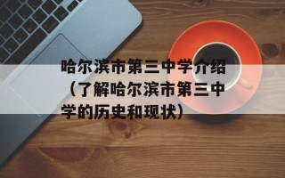 哈尔滨市第三中学介绍（了解哈尔滨市第三中学的历史和现状）
