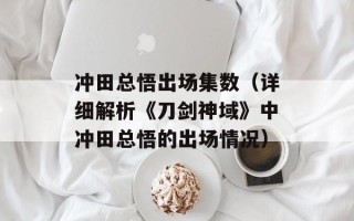 冲田总悟出场集数（详细解析《刀剑神域》中冲田总悟的出场情况）