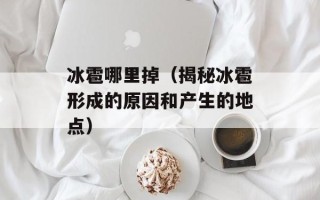 冰雹哪里掉（揭秘冰雹形成的原因和产生的地点）