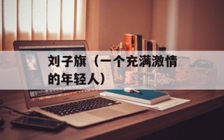 刘子旗（一个充满激情的年轻人）