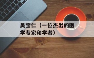 吴宝仁（一位杰出的医学专家和学者）